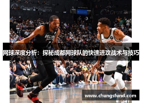 网球深度分析：探秘成都网球队的快速进攻战术与技巧